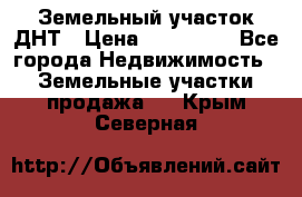 Земельный участок ДНТ › Цена ­ 550 000 - Все города Недвижимость » Земельные участки продажа   . Крым,Северная